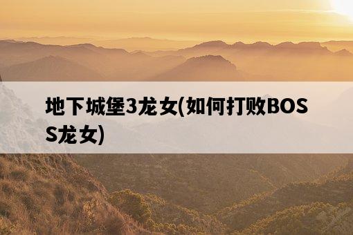 地下城堡3龍女，如何打敗BOSS龍女-圖1