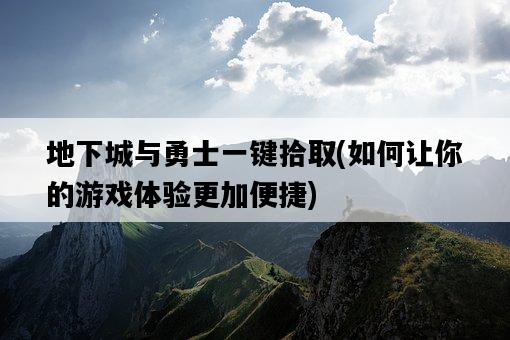 地下城與勇士一鍵拾取，如何讓你的游戲體驗更加便捷-圖1