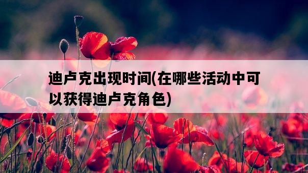 迪盧克出現時間，在哪些活動中可以獲得迪盧克角色-圖1