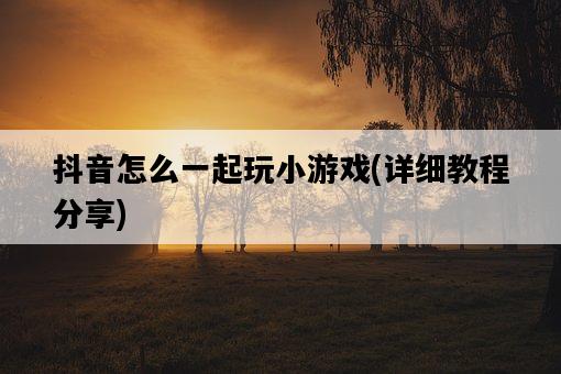 抖音怎么一起玩小游戲，詳細教程分享-圖1