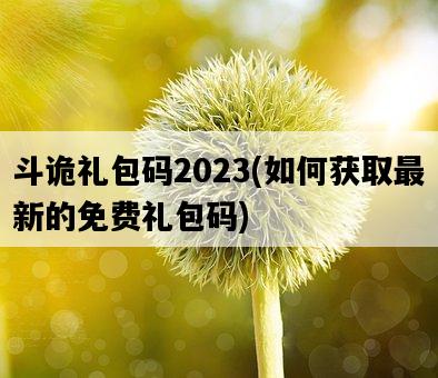 斗詭禮包碼2023，如何獲取最新的免費禮包碼-圖1