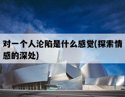 對一個人淪陷是什么感覺，探索情感的深處-圖1