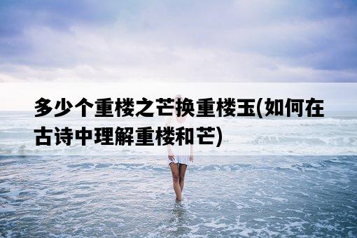 多少個重樓之芒換重樓玉，如何在古詩中理解重樓和芒-圖1