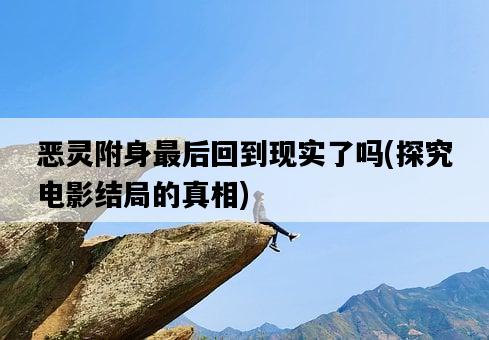 惡靈附身最后回到現實了嗎，探究電影結局的真相-圖1