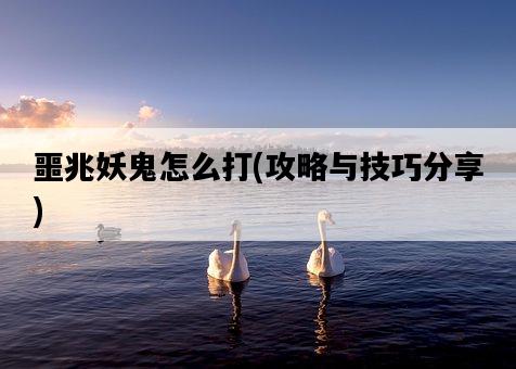 噩兆妖鬼怎么打,攻略與技巧分享-圖1 噩兆妖鬼怎么打,攻略與技巧分享-圖1