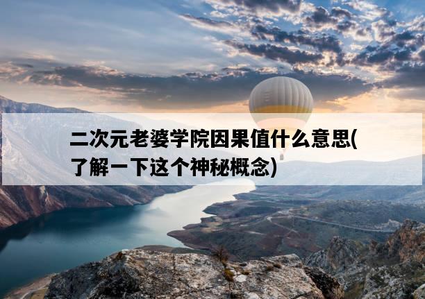 二次元老婆學院因果值什么意思，了解一下這個神秘概念-圖1