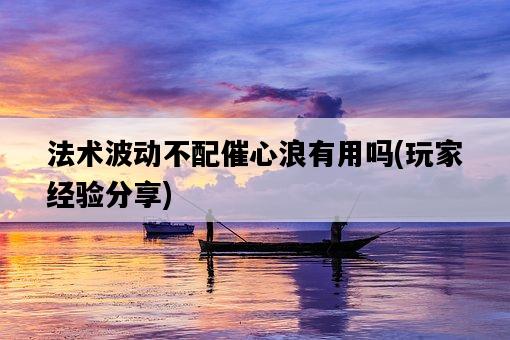 法術波動不配催心浪有用嗎，玩家經驗分享-圖1