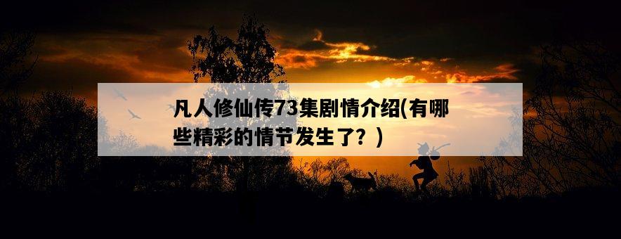 凡人修仙傳73集劇情介紹，有哪些精彩的情節發生了？-圖1