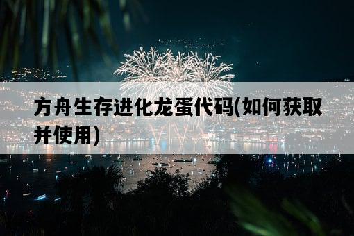 方舟生存進化龍蛋代碼，如何獲取并使用-圖1