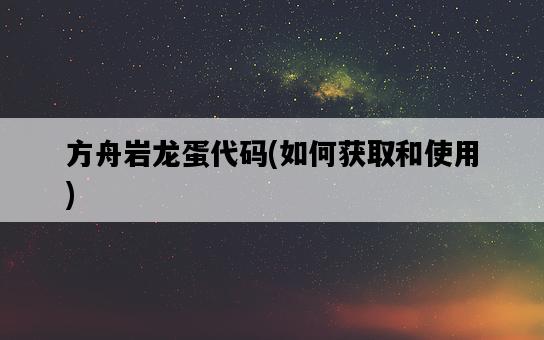 方舟巖龍蛋代碼，如何獲取和使用-圖1