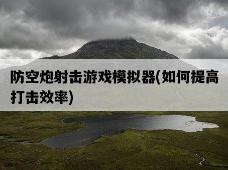 防空炮射擊游戲模擬器，如何提高打擊效率-圖1