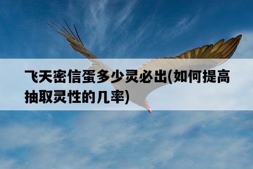 飛天密信蛋多少靈必出，如何提高抽取靈性的幾率-圖1