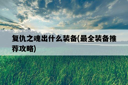 復仇之魂出什么裝備，最全裝備推薦攻略-圖1