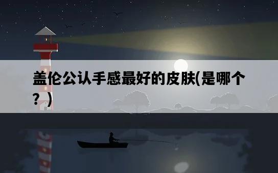 蓋倫公認手感最好的皮膚，是哪個？-圖1