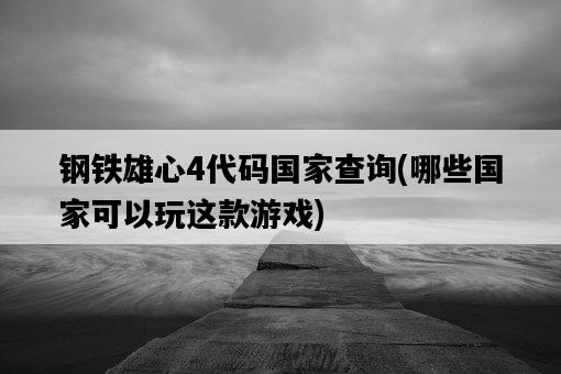 鋼鐵雄心4代碼國家查詢,哪些國家可以玩這款游戲-圖1 鋼鐵雄心4代碼國家查詢,哪些國家可以玩這款游戲-圖1
