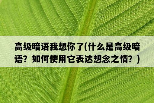 高級暗語我想你了，什么是高級暗語？如何使用它表達想念之情？-圖1