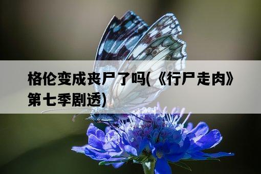 格倫變成喪尸了嗎，《行尸走肉》第七季劇透-圖1
