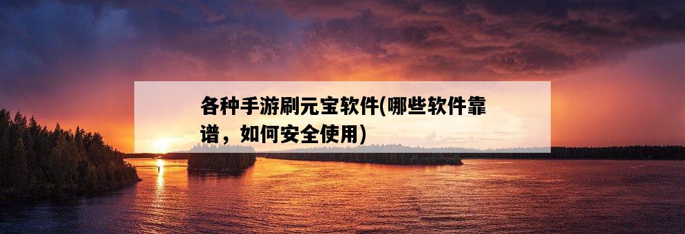 各種手游刷元寶軟件，哪些軟件靠譜，如何安全使用-圖1