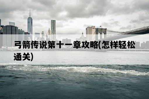 弓箭傳說第十一章攻略，怎樣輕松通關-圖1