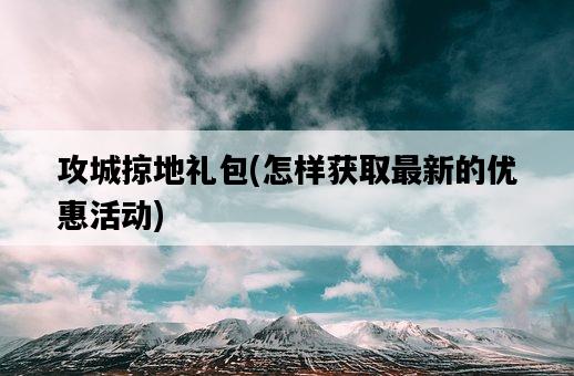 攻城掠地禮包，怎樣獲取最新的優惠活動-圖1