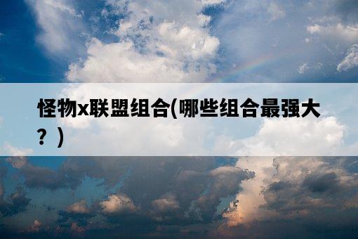 怪物x聯盟組合，哪些組合最強大？-圖1