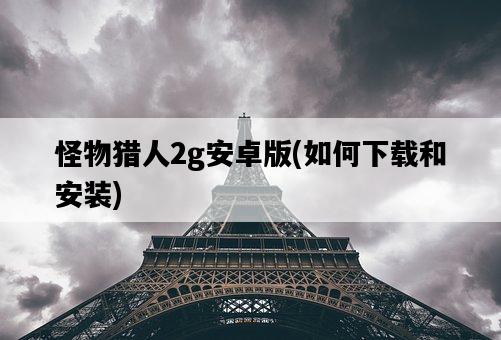 怪物獵人2g安卓版，如何下載和安裝-圖1