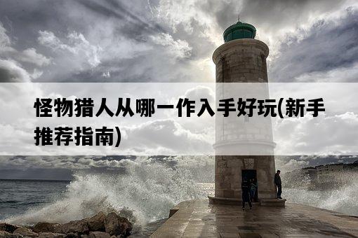怪物獵人從哪一作入手好玩，新手推薦指南-圖1