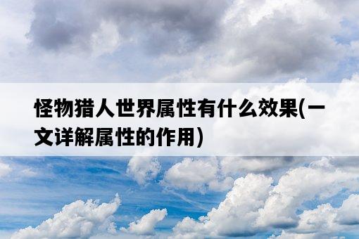 怪物獵人世界屬性有什么效果，一文詳解屬性的作用-圖1