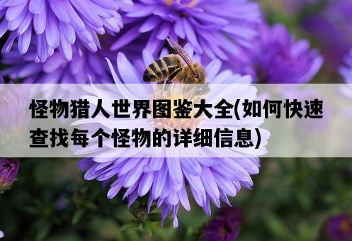 怪物獵人世界圖鑒大全，如何快速查找每個怪物的詳細信息-圖1