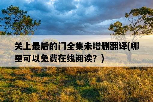 關上最后的門全集未增刪翻譯,哪里可以免費在線閱讀?-圖1 關上最后的門全集未增刪翻譯,哪里可以免費在線閱讀?-圖1