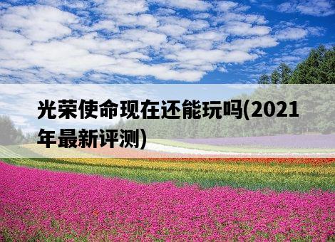光榮使命現在還能玩嗎，2021年最新評測-圖1