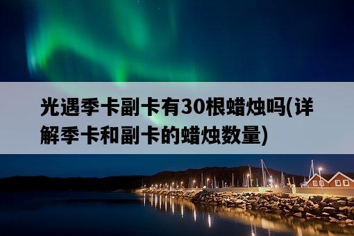 光遇季卡副卡有30根蠟燭嗎，詳解季卡和副卡的蠟燭數量-圖1
