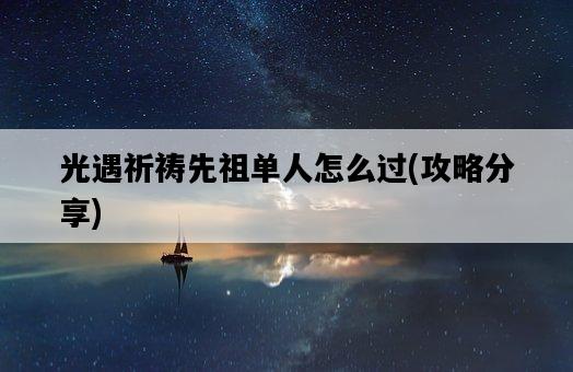 光遇祈禱先祖單人怎么過，攻略分享-圖1