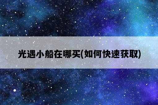 光遇小船在哪買,如何快速獲取-圖1 光遇小船在哪買,如何快速獲取-圖1