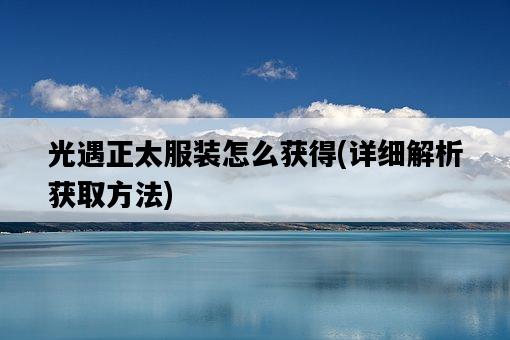 光遇正太服裝怎么獲得，詳細解析獲取方法-圖1
