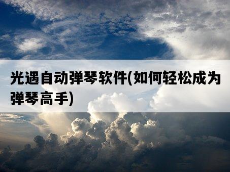 光遇自動彈琴軟件，如何輕松成為彈琴高手-圖1