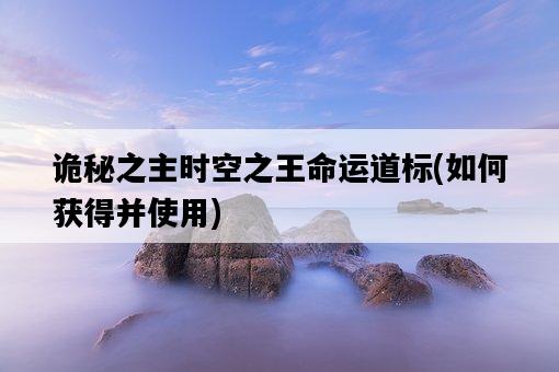 詭秘之主時空之王命運道標，如何獲得并使用-圖1
