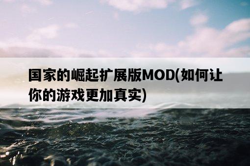 國家的崛起擴展版MOD,如何讓你的游戲更加真實-圖1 國家的崛起擴展版MOD,如何讓你的游戲更加真實-圖1