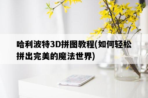 哈利波特3D拼圖教程，如何輕松拼出完美的魔法世界-圖1