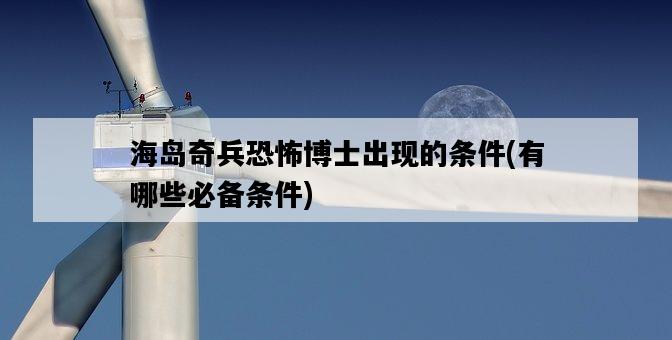 海島奇兵恐怖博士出現的條件，有哪些必備條件-圖1