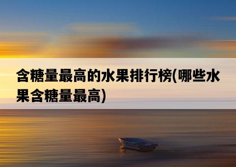 含糖量最高的水果排行榜，哪些水果含糖量最高-圖1