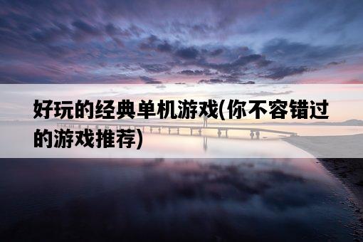 好玩的經典單機游戲，你不容錯過的游戲推薦-圖1