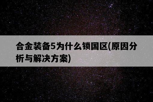 合金裝備5為什么鎖國區,原因分析與解決方案-圖1 合金裝備5為什么鎖國區,原因分析與解決方案-圖1