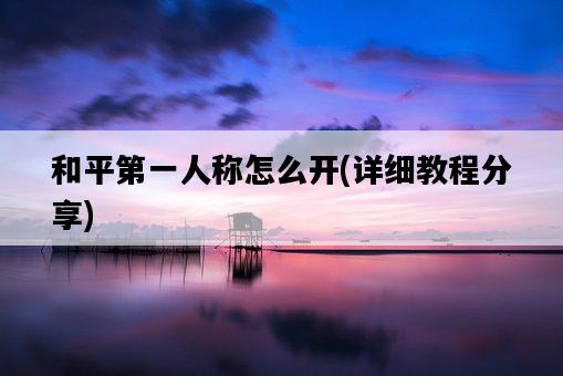 和平第一人稱怎么開，詳細教程分享-圖1
