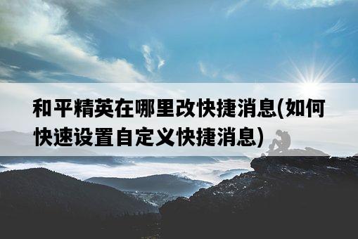 和平精英在哪里改快捷消息，如何快速設置自定義快捷消息-圖1