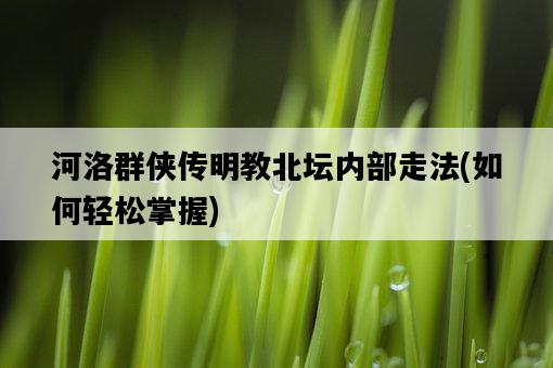 河洛群俠傳明教北壇內部走法，如何輕松掌握-圖1
