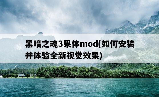 黑暗之魂3果體mod，如何安裝并體驗全新視覺效果-圖1