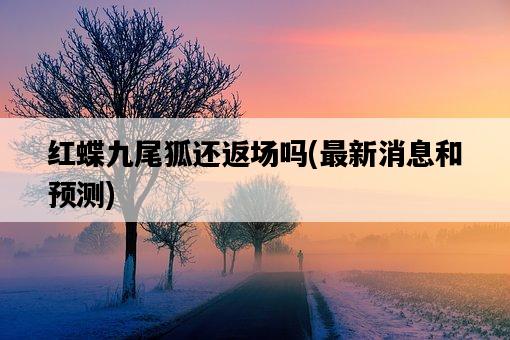 紅蝶九尾狐還返場嗎,最新消息和預測-圖1 紅蝶九尾狐還返場嗎,最新消息和預測-圖1