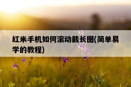 紅米手機如何滾動截長圖，簡單易學的教程-圖1