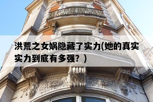 洪荒之女媧隱藏了實力，她的真實實力到底有多強？-圖1